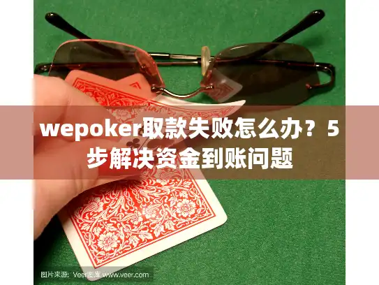 wepoker取款失败怎么办？5步解决资金到账问题