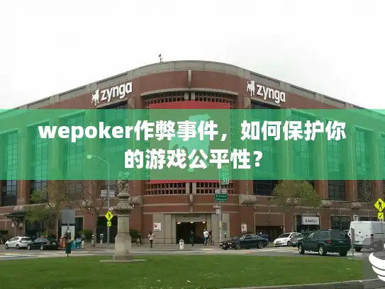 wepoker作弊事件，如何保护你的游戏公平性？