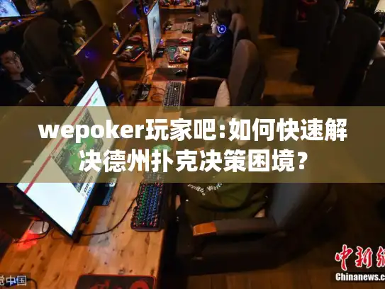 wepoker玩家吧:如何快速解决德州扑克决策困境？