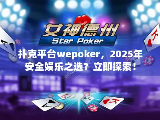 扑克平台wepoker，2025年安全娱乐之选？立即探索！