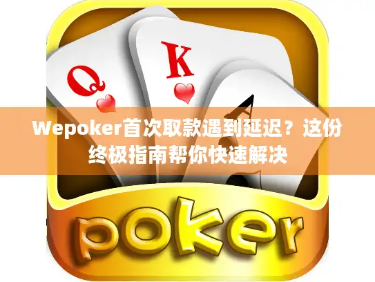 Wepoker首次取款遇到延迟？这份终极指南帮你快速解决