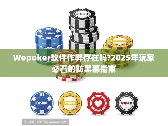 Wepoker软件作弊存在吗?2025年玩家必看的防黑幕指南