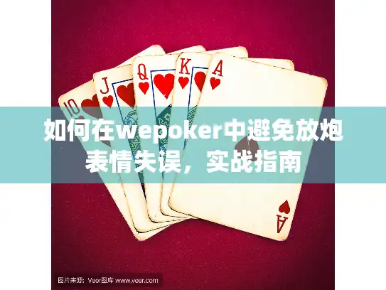 如何在wepoker中避免放炮表情失误，实战指南