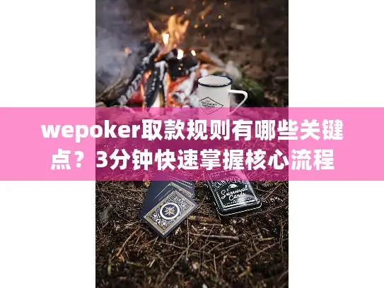 wepoker取款规则有哪些关键点？3分钟快速掌握核心流程