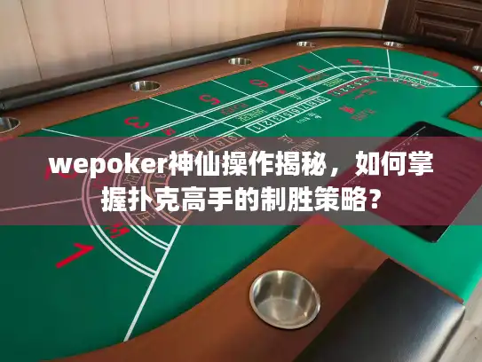 wepoker神仙操作揭秘，如何掌握扑克高手的制胜策略？