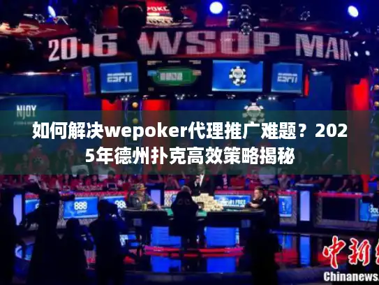 如何解决wepoker代理推广难题？2025年德州扑克高效策略揭秘