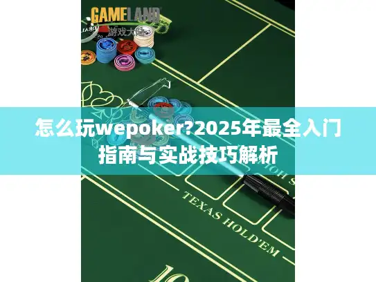 怎么玩wepoker?2025年最全入门指南与实战技巧解析