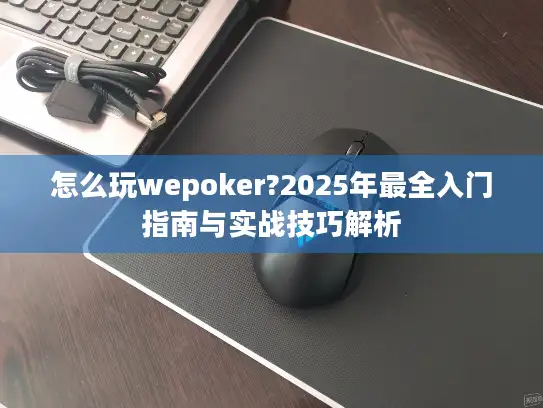 怎么玩wepoker?2025年最全入门指南与实战技巧解析