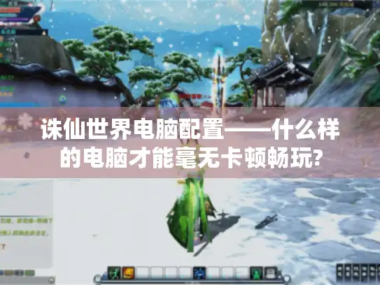 诛仙世界电脑配置——什么样的电脑才能毫无卡顿畅玩?