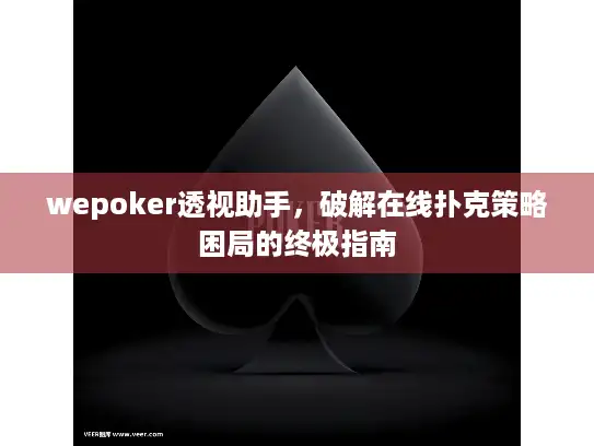 wepoker透视助手，破解在线扑克策略困局的终极指南