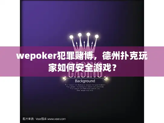 wepoker犯罪赌博，德州扑克玩家如何安全游戏？