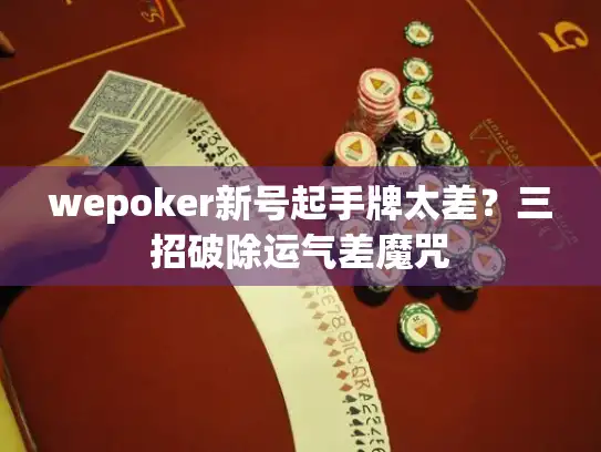 wepoker新号起手牌太差？三招破除运气差魔咒