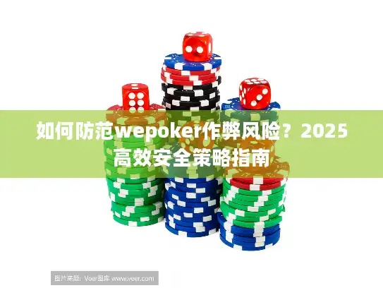 如何防范wepoker作弊风险？2025高效安全策略指南