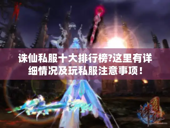 诛仙私服十大排行榜?这里有详细情况及玩私服注意事项！