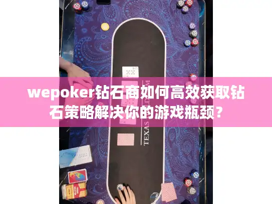 wepoker钻石商如何高效获取钻石策略解决你的游戏瓶颈？