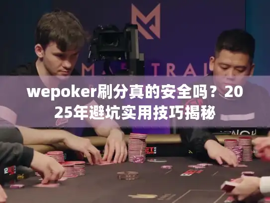 wepoker刷分真的安全吗？2025年避坑实用技巧揭秘