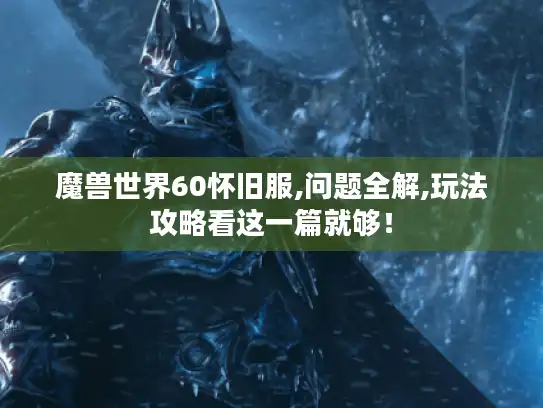 魔兽世界60怀旧服,问题全解,玩法攻略看这一篇就够！