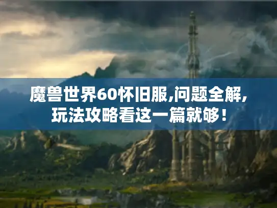 魔兽世界60怀旧服,问题全解,玩法攻略看这一篇就够！