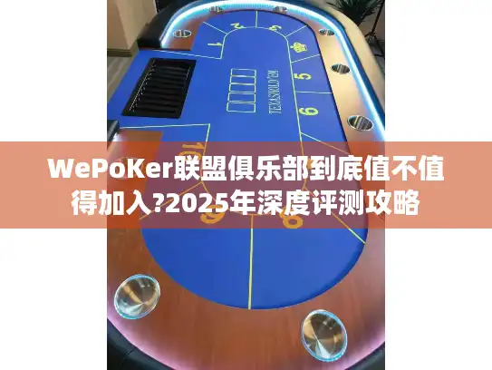 WePoKer联盟俱乐部到底值不值得加入?2025年深度评测攻略