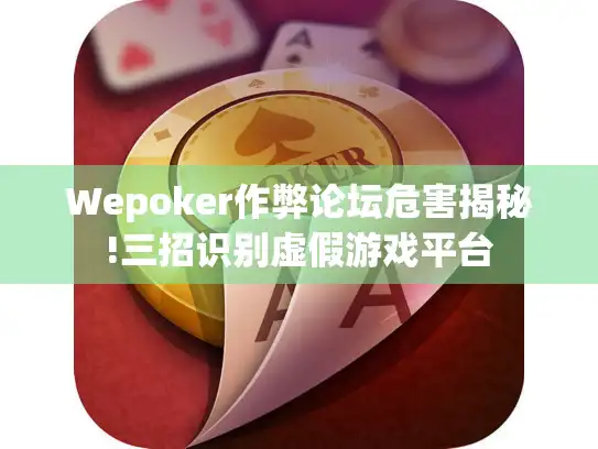 Wepoker作弊论坛危害揭秘!三招识别虚假游戏平台