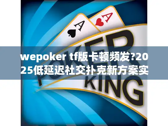 wepoker tf版卡顿频发?2025低延迟社交扑克新方案实测解析