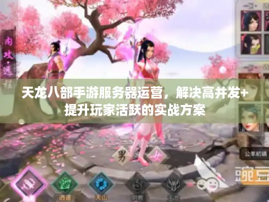 天龙八部手游服务器运营，解决高并发+提升玩家活跃的实战方案