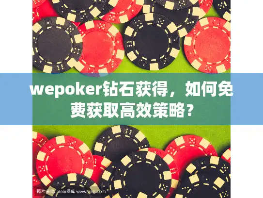 wepoker钻石获得，如何免费获取高效策略？
