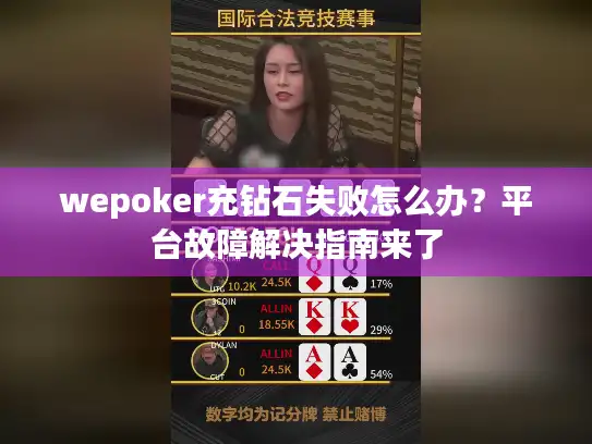 wepoker充钻石失败怎么办？平台故障解决指南来了