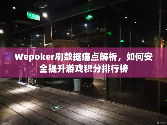 Wepoker刷数据痛点解析，如何安全提升游戏积分排行榜