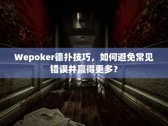 Wepoker德扑技巧，如何避免常见错误并赢得更多？