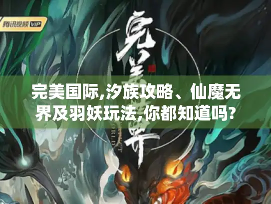 完美国际,汐族攻略、仙魔无界及羽妖玩法,你都知道吗?