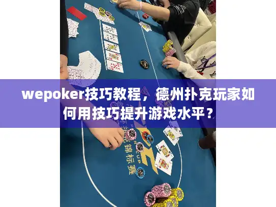 wepoker技巧教程,德州扑克玩家如何用技巧提升游戏水平? wepoker技巧教程,德州扑克玩家如何用技巧提升游戏水平?