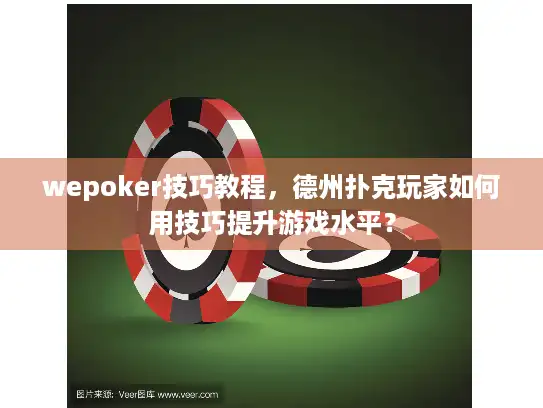 wepoker技巧教程,德州扑克玩家如何用技巧提升游戏水平? wepoker技巧教程,德州扑克玩家如何用技巧提升游戏水平?