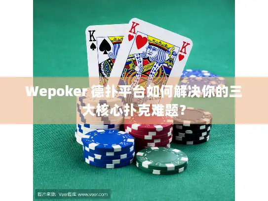 Wepoker 德扑平台如何解决你的三大核心扑克难题？