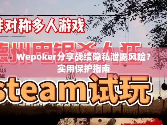Wepoker分享战绩隐私泄露风险？实用保护指南