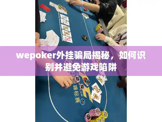 wepoker外挂骗局揭秘，如何识别并避免游戏陷阱