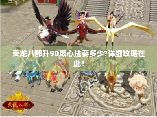 天龙八部升90级心法要多少?详细攻略在此! 天龙八部升90级心法要多少?详细攻略在此!