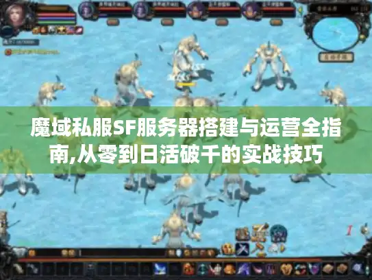 魔域私服SF服务器搭建与运营全指南,从零到日活破千的实战技巧 魔域私服SF服务器搭建与运营全指南,从零到日活破千的实战技巧