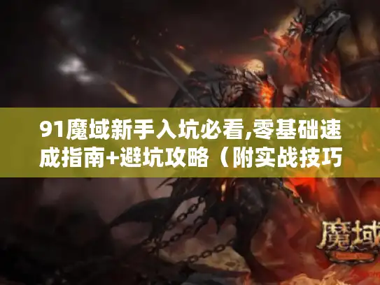 91魔域新手入坑必看,零基础速成指南+避坑攻略(附实战技巧) 91魔域新手入坑必看,零基础速成指南+避坑攻略(附实战技巧)