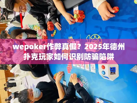 wepoker作弊真假？2025年德州扑克玩家如何识别防骗陷阱