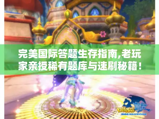 完美国际答题生存指南,老玩家亲授稀有题库与速刷秘籍！