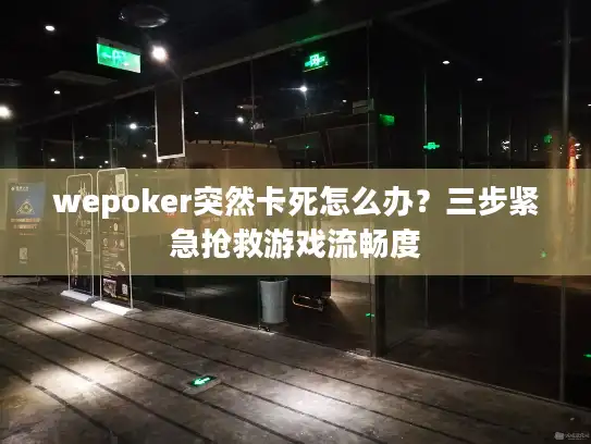 wepoker突然卡死怎么办？三步紧急抢救游戏流畅度