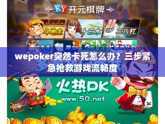 wepoker突然卡死怎么办？三步紧急抢救游戏流畅度