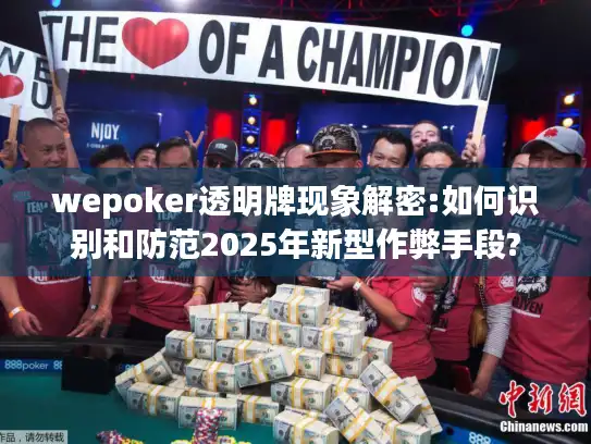 wepoker透明牌现象解密:如何识别和防范2025年新型作弊手段?