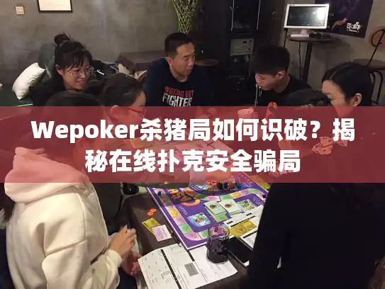 Wepoker杀猪局如何识破？揭秘在线扑克安全骗局