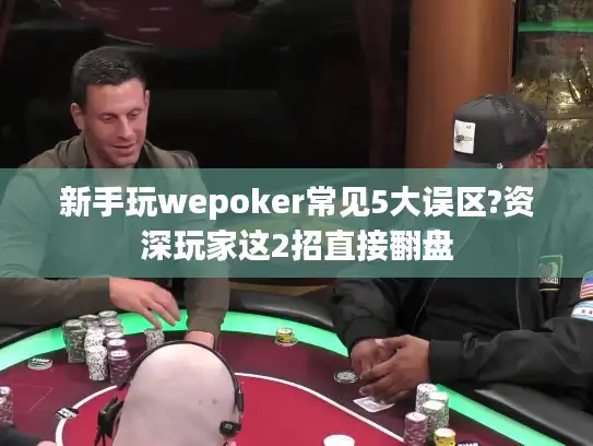 新手玩wepoker常见5大误区?资深玩家这2招直接翻盘