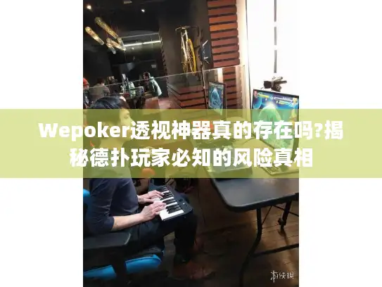 Wepoker透视神器真的存在吗?揭秘德扑玩家必知的风险真相