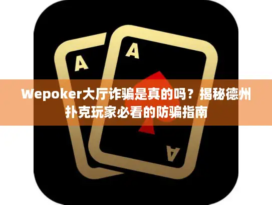 Wepoker大厅诈骗是真的吗？揭秘德州扑克玩家必看的防骗指南