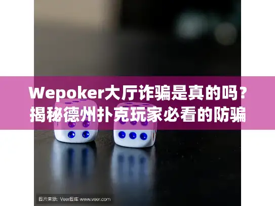 Wepoker大厅诈骗是真的吗？揭秘德州扑克玩家必看的防骗指南