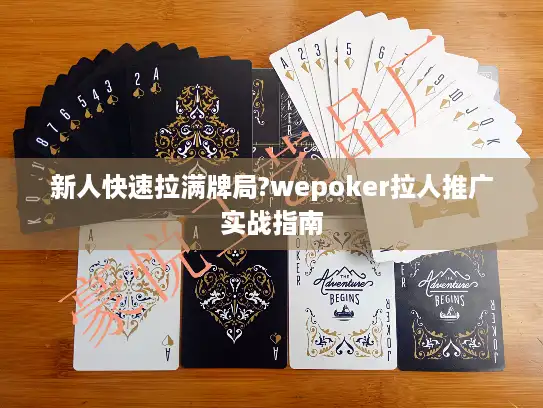 新人快速拉满牌局?wepoker拉人推广实战指南